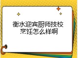 衡水迎宾厨师技校 烹饪怎么样啊