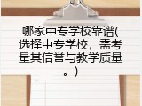 哪家中专学校靠谱(选择中专学校，需考量其信誉与教学质量。)