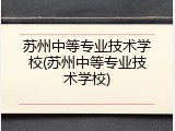 苏州中等专业技术学校(苏州中等专业技术学校)