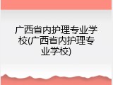 广西省内护理专业学校(广西省内护理专业学校)
