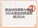 贵定幼师录取分数线2024(贵定幼师录取线2024)