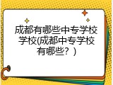 成都有哪些中专学校学校(成都中专学校有哪些？)