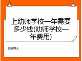 上幼师学校一年需要多少钱(幼师学校一年费用)