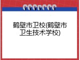鹤壁市卫校(鹤壁市卫生技术学校)