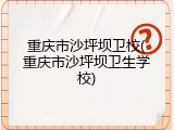 重庆市沙坪坝卫校(重庆市沙坪坝卫生学校)