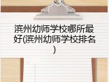 滨州幼师学校哪所最好(滨州幼师学校排名)