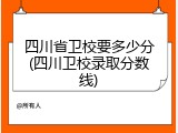 四川省卫校要多少分(四川卫校录取分数线)