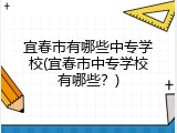 宜春市有哪些中专学校(宜春市中专学校有哪些？)