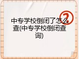 中专学校倒闭了怎么查(中专学校倒闭查询)