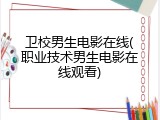 卫校男生电影在线(职业技术男生电影在线观看)
