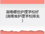 湖南哪些护理学校好(湖南省护理学校排名)