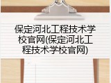 保定河北工程技术学校官网(保定河北工程技术学校官网)