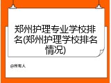 郑州护理专业学校排名(郑州护理学校排名情况)
