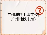 广州地铁中职学校(广州地铁职校)