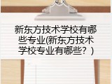 新东方技术学校有哪些专业(新东方技术学校专业有哪些？)