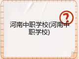 河南中职学校(河南中职学校)