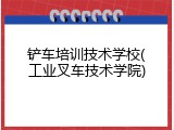 铲车培训技术学校(工业叉车技术学院)