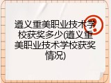 遵义重美职业技术学校获奖多少(遵义重美职业技术学校获奖情况)