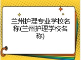 兰州护理专业学校名称(兰州护理学校名称)