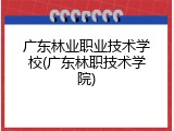 广东林业职业技术学校(广东林职技术学院)