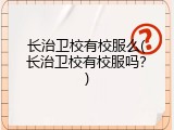 长治卫校有校服么(长治卫校有校服吗？)