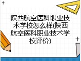 陕西航空医科职业技术学校怎么样(陕西航空医科职业技术学校评价)