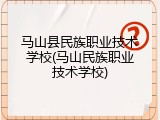 马山县民族职业技术学校(马山民族职业技术学校)