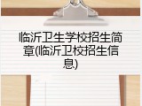 临沂卫生学校招生简章(临沂卫校招生信息)