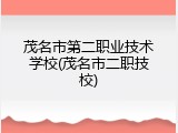 茂名市第二职业技术学校(茂名市二职技校)