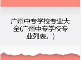 广州中专学校专业大全(广州中专学校专业列表。)