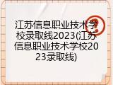 江苏信息职业技术学校录取线2023(江苏信息职业技术学校2023录取线)
