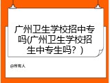 广州卫生学校招中专吗(广州卫生学校招生中专生吗？)