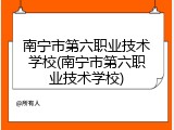 南宁市第六职业技术学校(南宁市第六职业技术学校)
