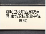 廊坊卫校职业学院官网(廊坊卫校职业学院官网)