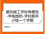 廊坊焊工学校有哪些-学电焊的-学校啊多少钱一个学期