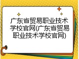 广东省贸易职业技术学校官网(广东省贸易职业技术学校官网)