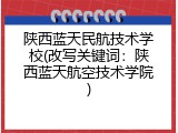 陕西蓝天民航技术学校(改写关键词：陕西蓝天航空技术学院)