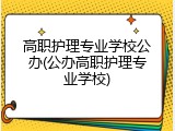高职护理专业学校公办(公办高职护理专业学校)
