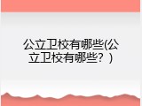 公立卫校有哪些(公立卫校有哪些？)