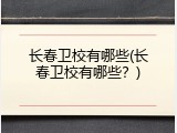 长春卫校有哪些(长春卫校有哪些？)