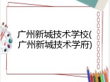 广州新城技术学校(广州新城技术学府)