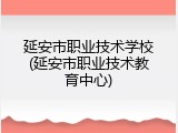 延安市职业技术学校(延安市职业技术教育中心)