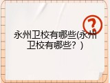 永州卫校有哪些(永州卫校有哪些？)