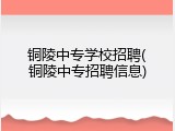 铜陵中专学校招聘(铜陵中专招聘信息)