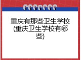 重庆有那些卫生学校(重庆卫生学校有哪些)