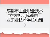 成都市工业职业技术学校电话(成都市工业职业技术学校电话)