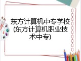 东方计算机中专学校(东方计算机职业技术中专)