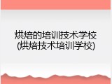 烘焙的培训技术学校(烘焙技术培训学校)