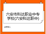 六安市科达职业中专学校(六安科达职中)