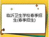 临沂卫生学校春季招生(春季招生)